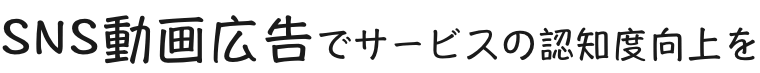 SNS動画広告でサービスの認知度向上を